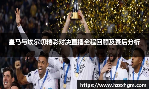 皇马与埃尔切精彩对决直播全程回顾及赛后分析